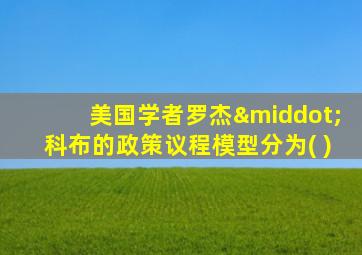 美国学者罗杰·科布的政策议程模型分为( )